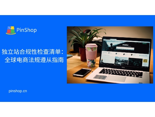 独立站合规性检查清单：全球电商法规遵从指南